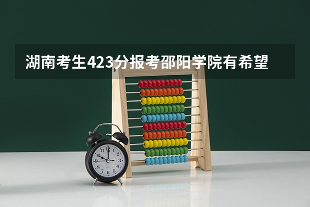 湖南考生423分报考邵阳学院有希望吗