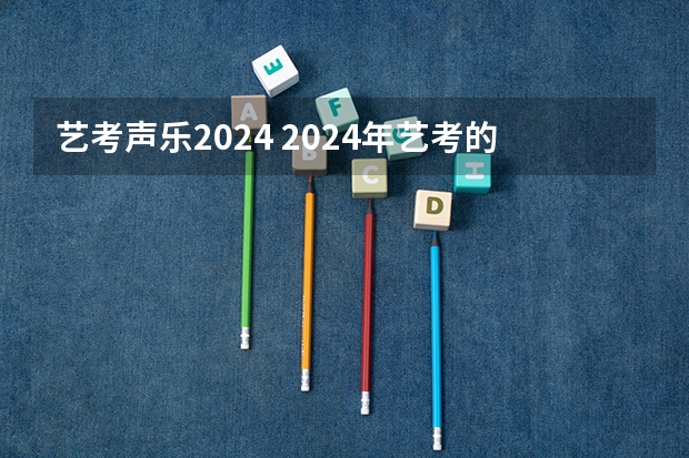 艺考声乐2024 2024年艺考的时间安排是怎样的？
