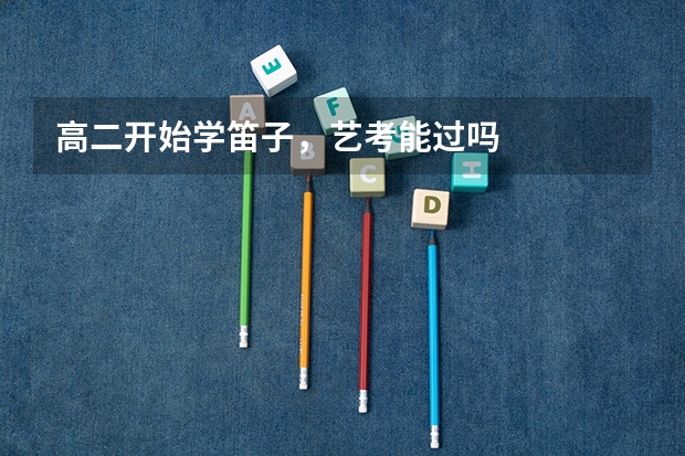 高二开始学笛子，艺考能过吗