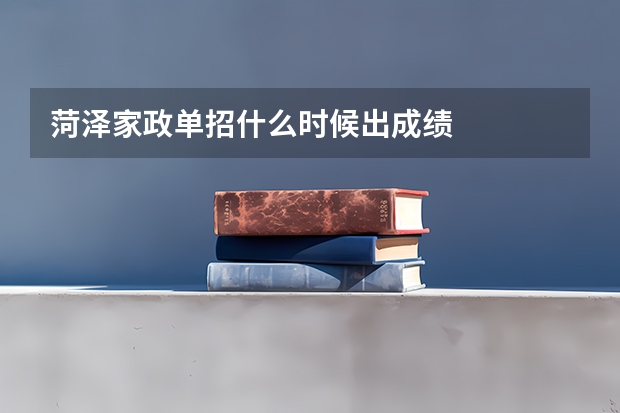 菏泽家政单招什么时候出成绩