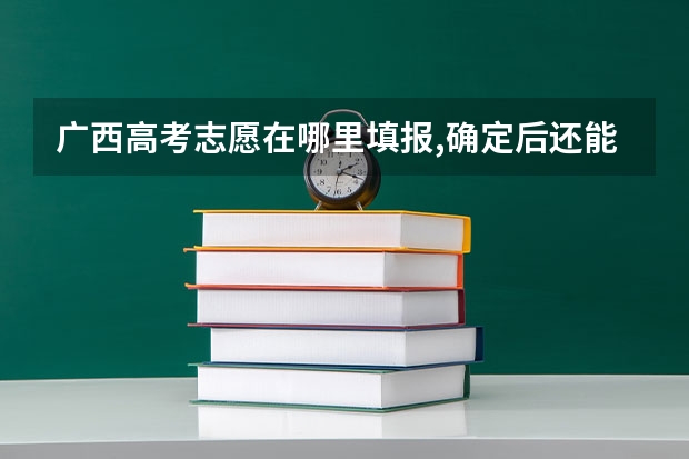 广西高考志愿在哪里填报,确定后还能修改吗