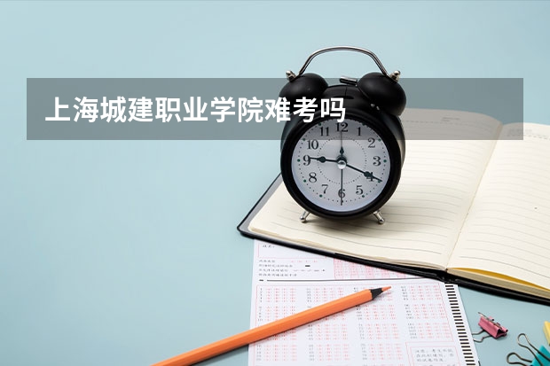 上海城建职业学院难考吗