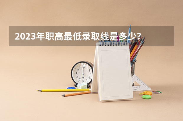 2023年职高最低录取线是多少？