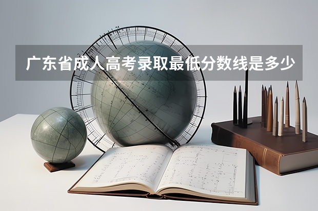 广东省成人高考录取最低分数线是多少？