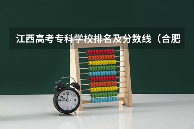 江西高考专科学校排名及分数线（合肥大专录取分数线2023）