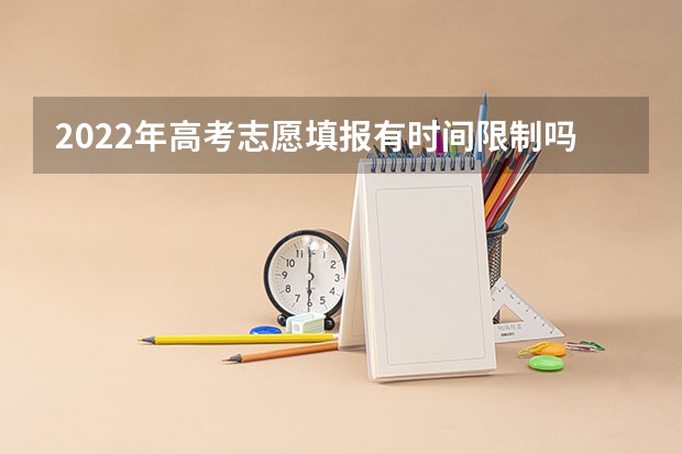 2022年高考志愿填报有时间限制吗 需要注意什么