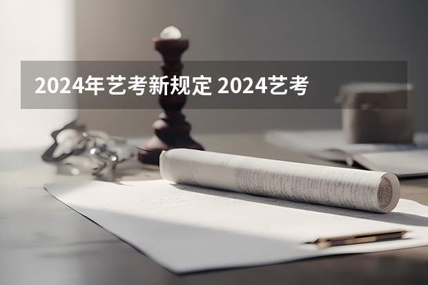 2024年艺考新规定 2024艺考改革新政策分数线