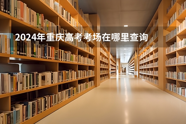 2024年重庆高考考场在哪里查询 附入口和网址