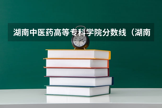湖南中医药高等专科学院分数线（湖南各专科学校录取分数线2023）