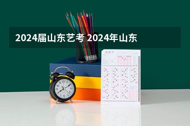 2024届山东艺考 2024年山东艺考报名时间