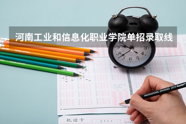 河南工业和信息化职业学院单招录取线（河南工业和信息化学校分数线）
