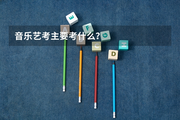 音乐艺考主要考什么？