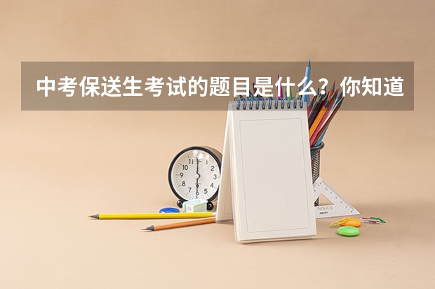 中考保送生考试的题目是什么？你知道吗？