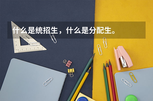 什么是统招生，什么是分配生。