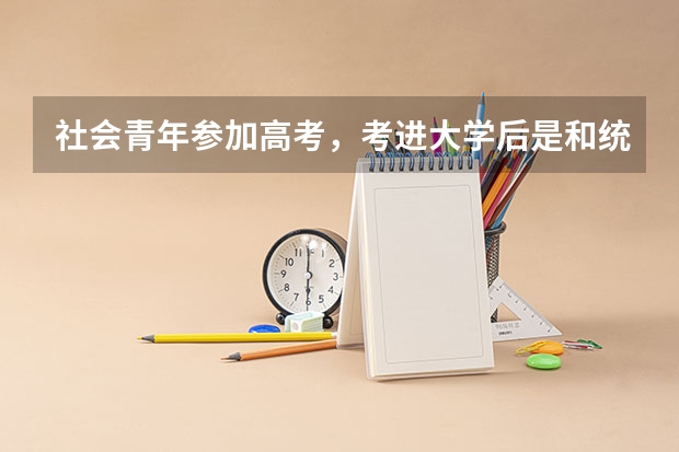 社会青年参加高考，考进大学后是和统招生在一个教室里学习吗