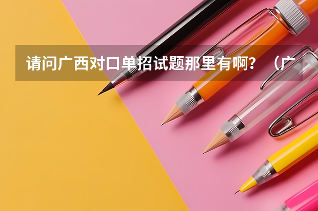 请问广西对口单招试题那里有啊？（广西城市职业大学单招试题难不难）