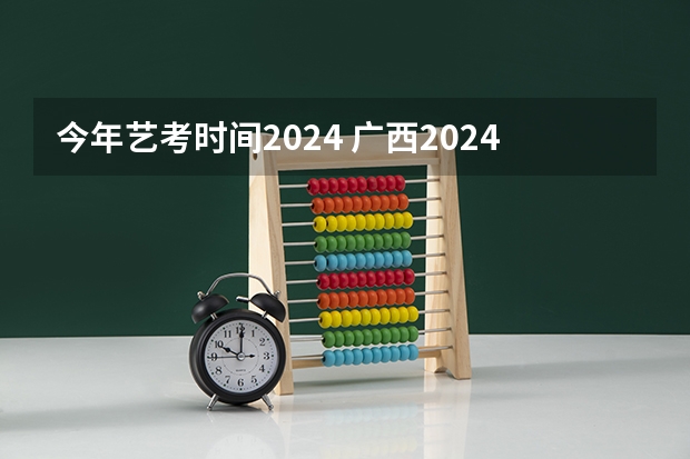 今年艺考时间2024 广西2024艺考时间