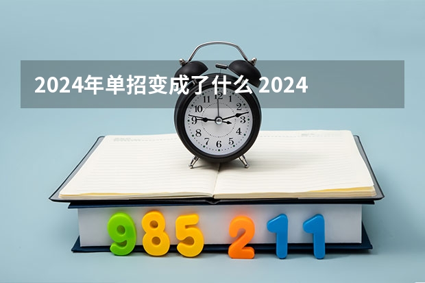 2024年单招变成了什么 2024年单招考试是不是取消了