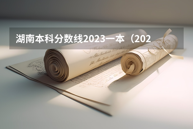 湖南本科分数线2023一本（2023湖南本科一批投档线）