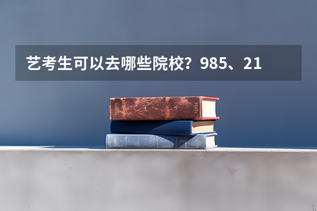 艺考生可以去哪些院校?985、211重点大学分布情况!