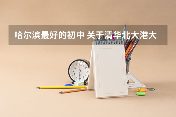 哈尔滨最好的初中 关于清华北大港大这样的学校保送生的问题，请专业人士作答