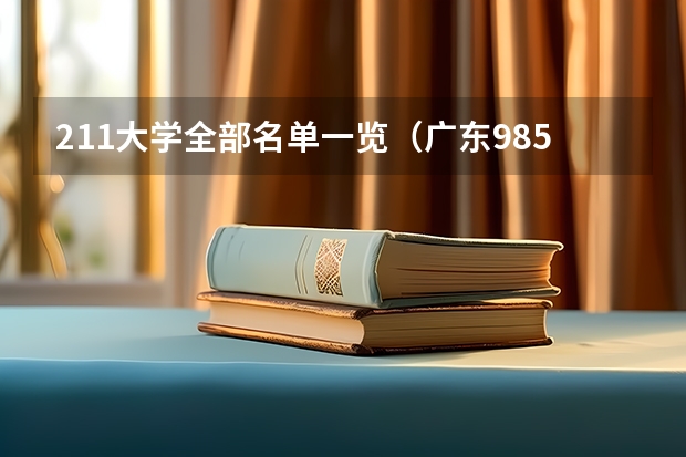 211大学全部名单一览（广东985和211学校名单一览表）