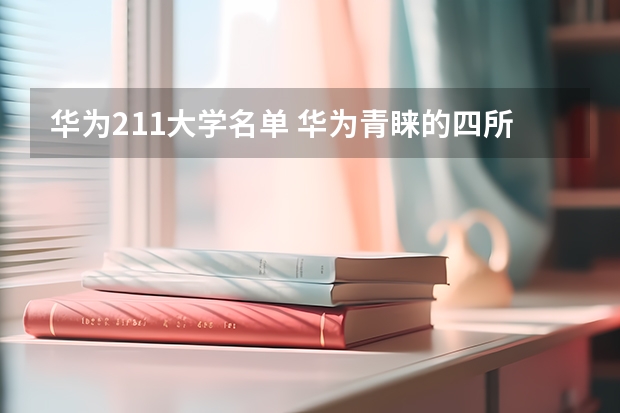 华为211大学名单 华为青睐的四所大学