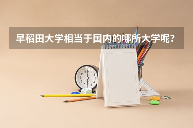 早稻田大学相当于国内的哪所大学呢？
