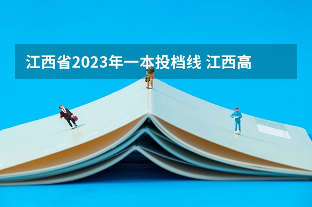 江西省2023年一本投档线 江西高考投档线一本