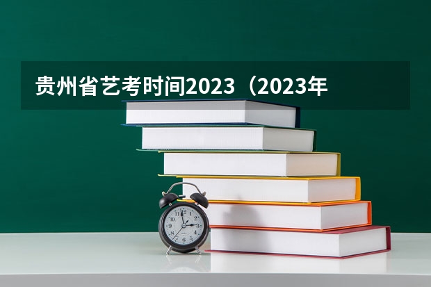 贵州省艺考时间2023（2023年美术艺考时间）
