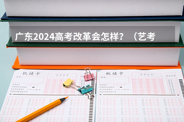 广东2024高考改革会怎样？（艺考改革新政策解读）