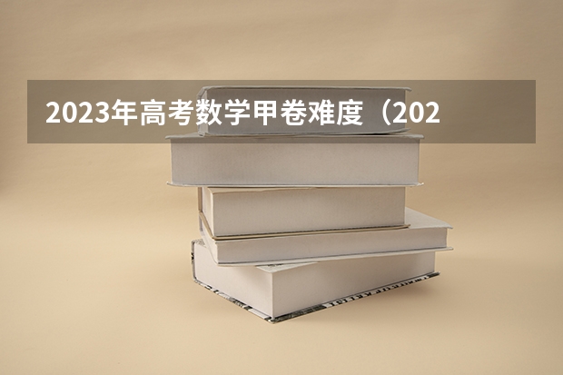 2023年高考数学甲卷难度（2023高考全国甲卷数学难不难）