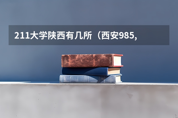 211大学陕西有几所（西安985,211大学名单）