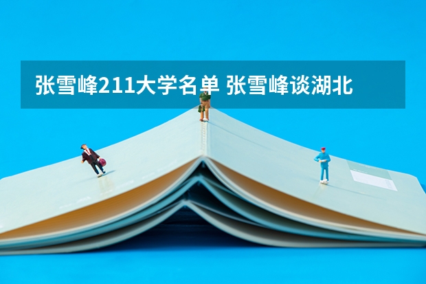 张雪峰211大学名单 张雪峰谈湖北的学校：湖北最好的大学是哪一所？