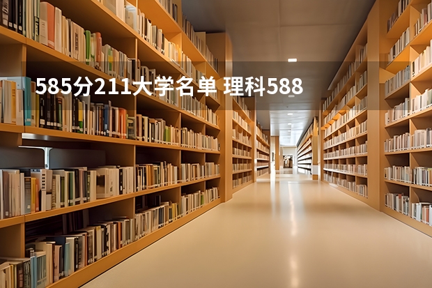 585分211大学名单 理科588分能上哪所211大学？