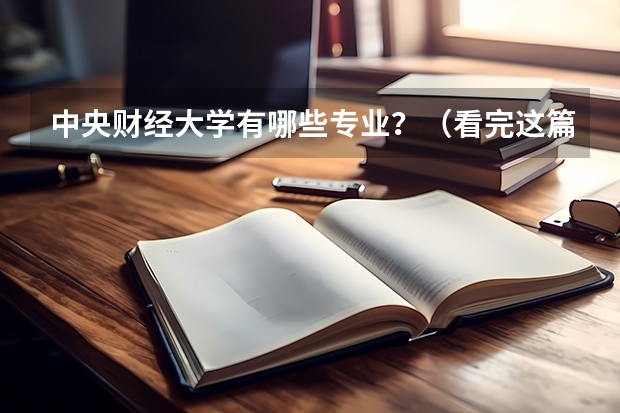中央财经大学有哪些专业？（看完这篇文章，你就知道）？
