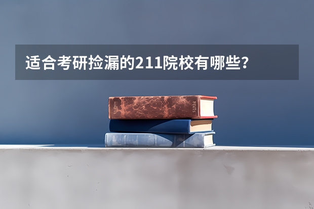 适合考研捡漏的211院校有哪些？
