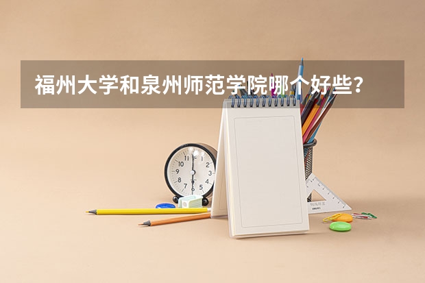 福州大学和泉州师范学院哪个好些?