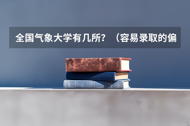 全国气象大学有几所？（容易录取的偏远的211大学）