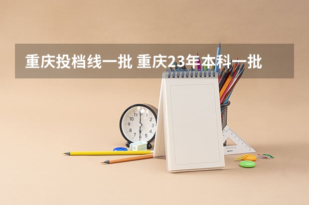 重庆投档线一批 重庆23年本科一批投档线