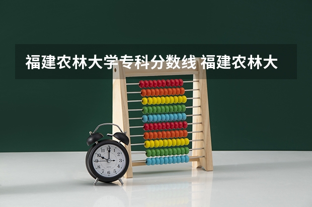 福建农林大学专科分数线 福建农林大学分数线
