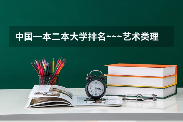 中国一本二本大学排名~~~艺术类理科类文科类~~ 重点一本大学全部名单
