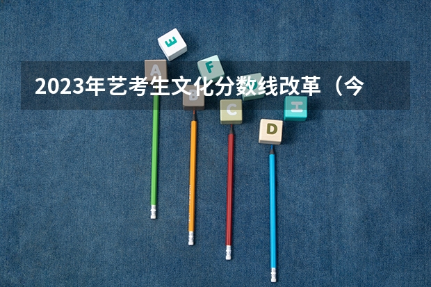 2023年艺考生文化分数线改革（今年艺考改革后的区别）