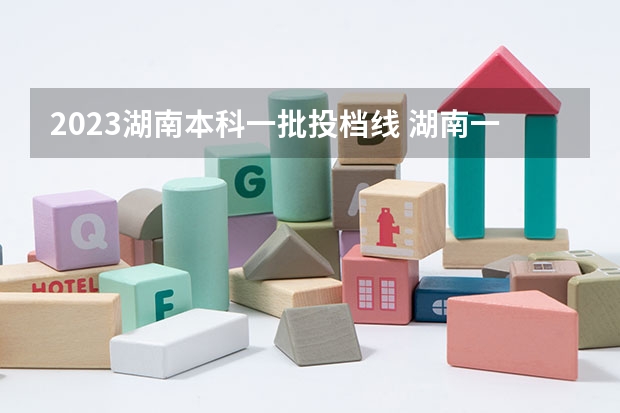 2023湖南本科一批投档线 湖南一本大学排名一览表及分数线