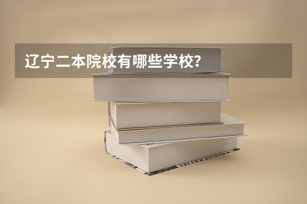 辽宁二本院校有哪些学校？