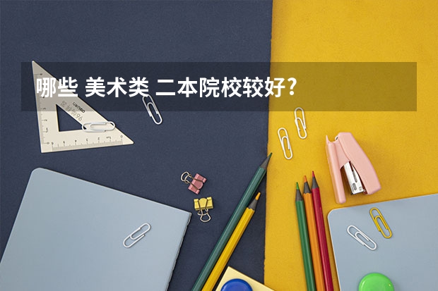 哪些 美术类 二本院校较好?