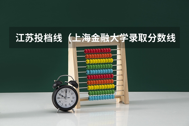 江苏投档线（上海金融大学录取分数线）