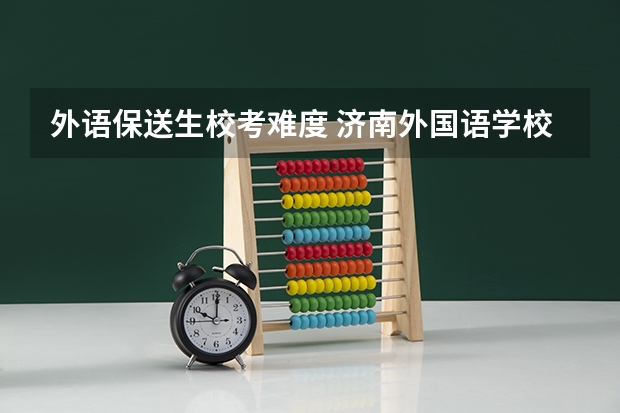 外语保送生校考难度 济南外国语学校保送生相关问题