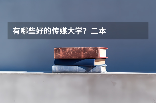 有哪些好的传媒大学？二本