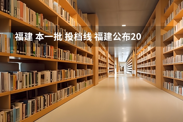 福建 本一批 投档线 福建公布2023本科投档线